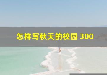 怎样写秋天的校园 300